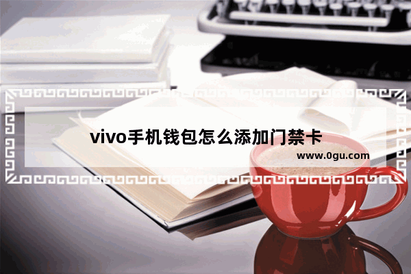 vivo手机钱包怎么添加门禁卡