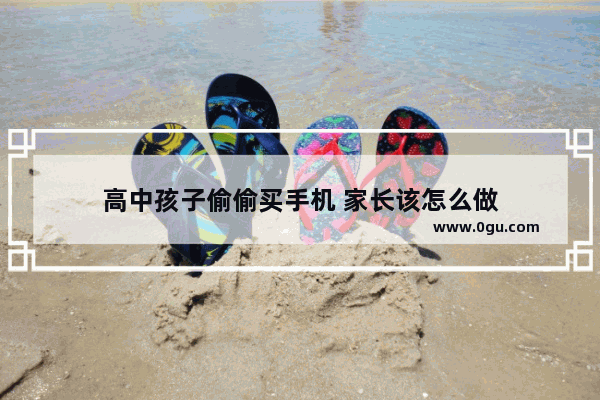 高中孩子偷偷买手机 家长该怎么做
