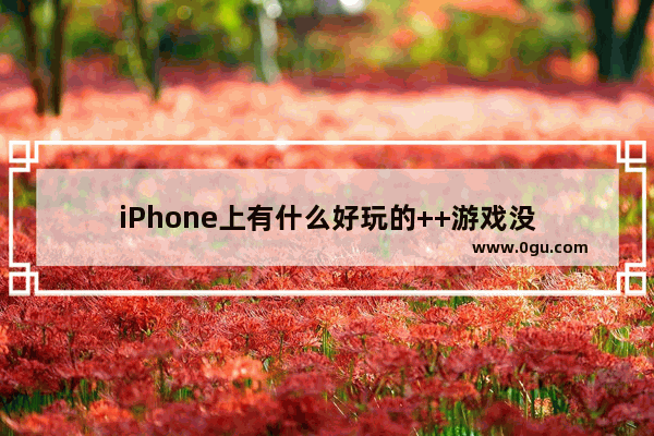 iPhone上有什么好玩的++游戏没
