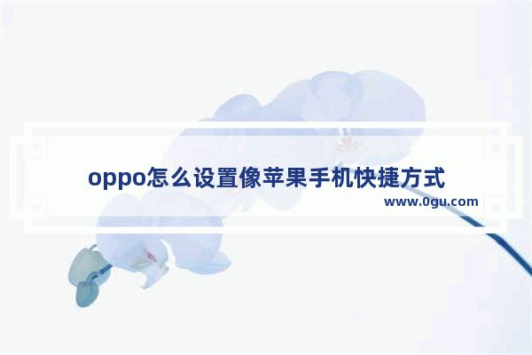 oppo怎么设置像苹果手机快捷方式