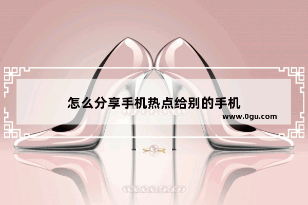 怎么分享手机热点给别的手机