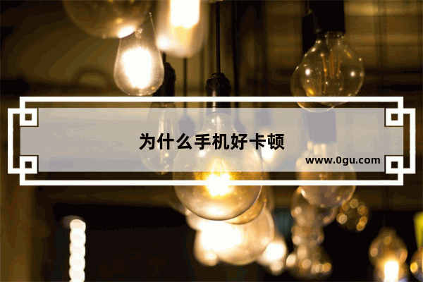 为什么手机好卡顿