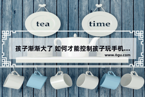 孩子渐渐大了 如何才能控制孩子玩手机的时间？如何才能让孩子对手机有较好的自制力