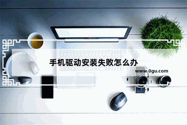 手机驱动安装失败怎么办