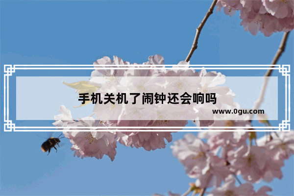 手机关机了闹钟还会响吗