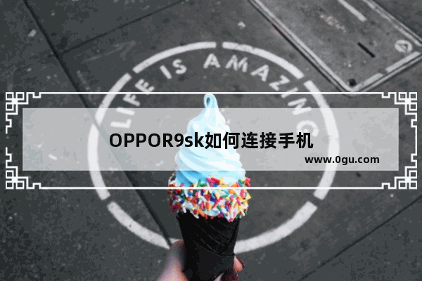 OPPOR9sk如何连接手机