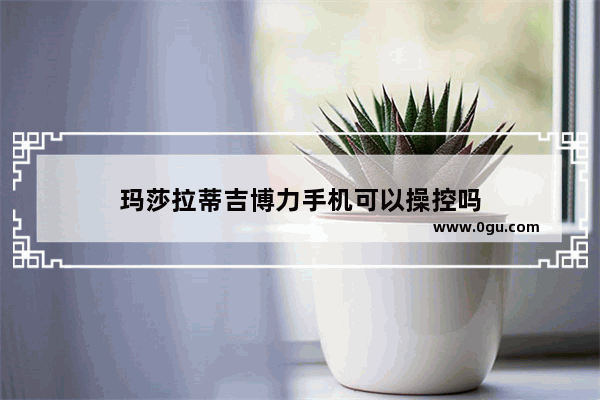 玛莎拉蒂吉博力手机可以操控吗