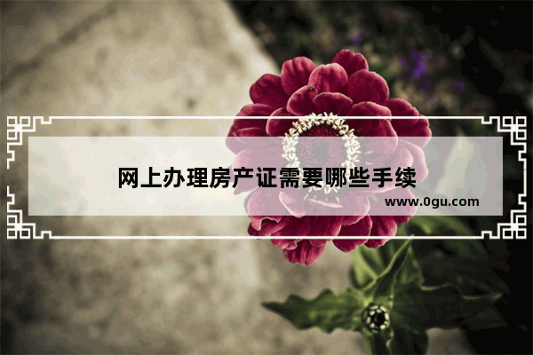 网上办理房产证需要哪些手续