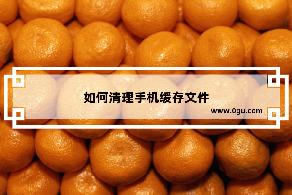 如何清理手机缓存文件