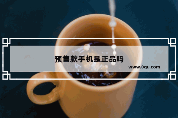 预售款手机是正品吗