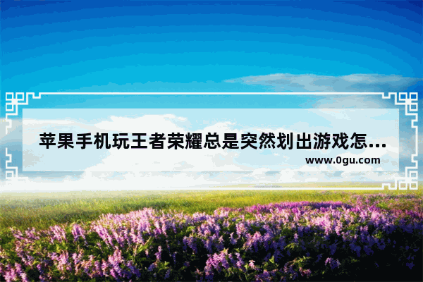 苹果手机玩王者荣耀总是突然划出游戏怎么解决