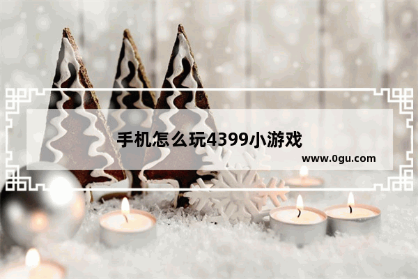 手机怎么玩4399小游戏