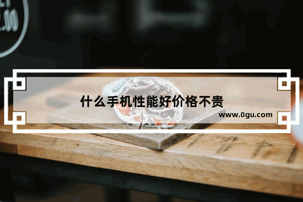 什么手机性能好价格不贵
