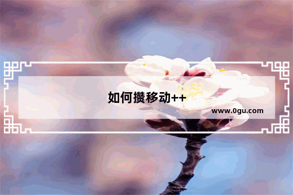 如何攒移动++