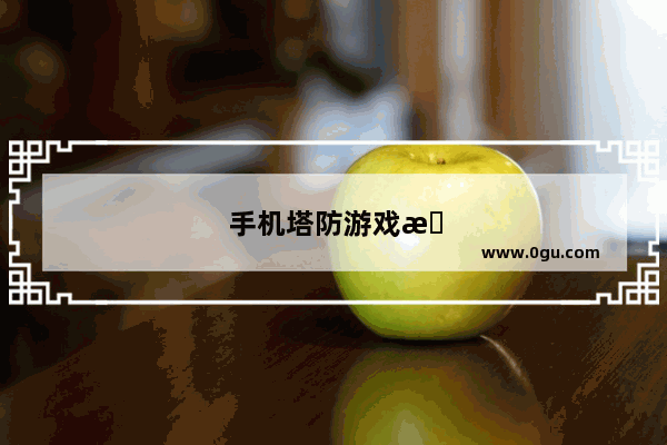 手机塔防游戏推荐 知乎