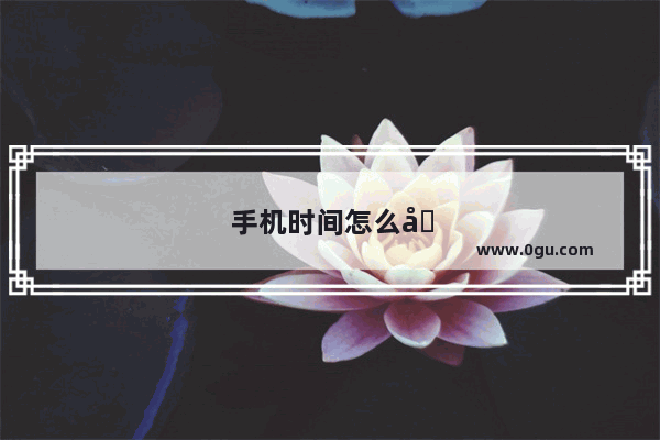 手机时间怎么同步？在那里设置