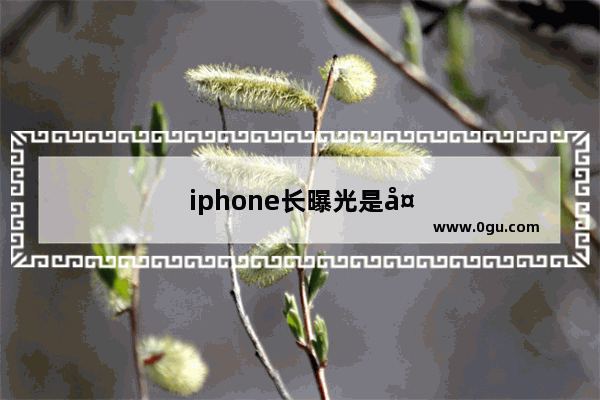 iphone长曝光是多久