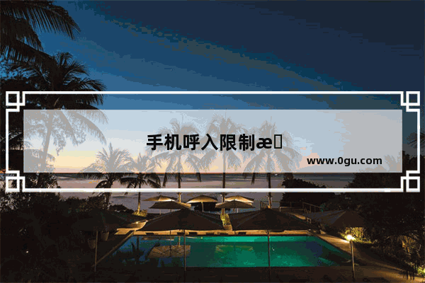 手机呼入限制是什么原因