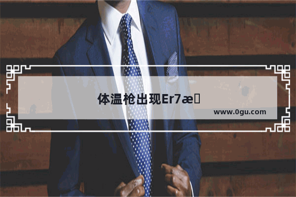 体温枪出现Er7怎么回事