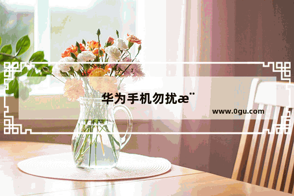 华为手机勿扰模式怎么设置