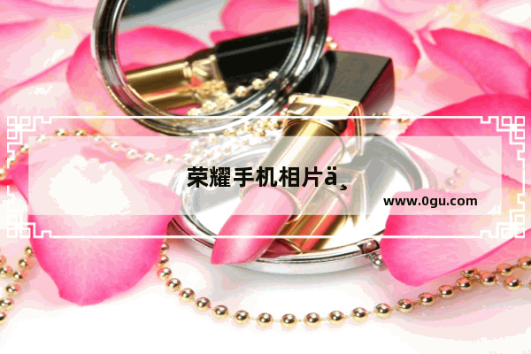 荣耀手机相片丢了怎样找回