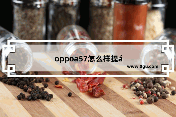 oppoa57怎么样提升手机运存内存