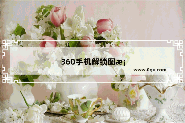 360手机解锁图案忘了怎么办才能打开