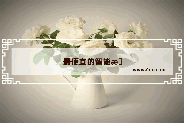 最便宜的智能手机有哪几种