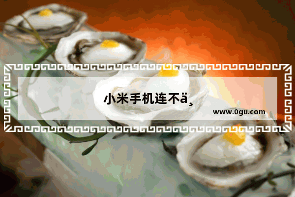 小米手机连不上wifi是怎么回事
