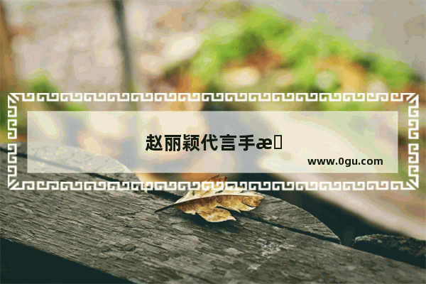 赵丽颖代言手机什么品牌