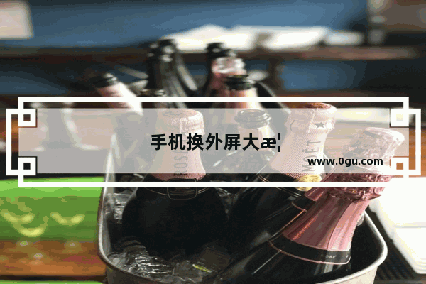 手机换外屏大概多少钱