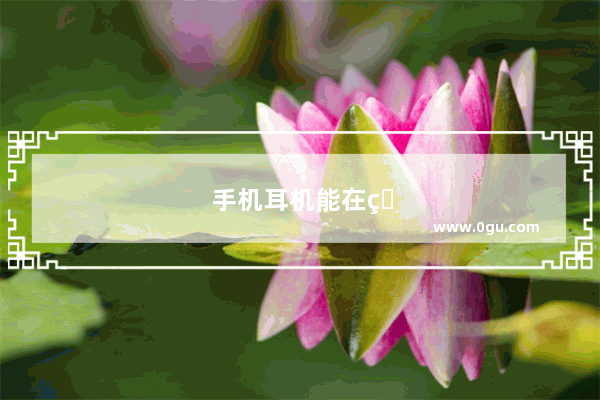 手机耳机能在电脑上用吗