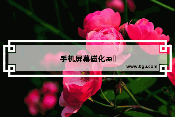 手机屏幕磁化是什么意思