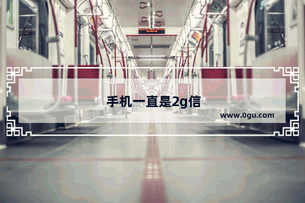 手机一直是2g信号是什么原因
