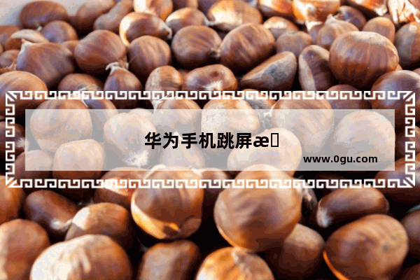 华为手机跳屏怎么解决