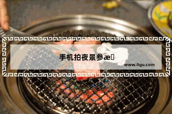 手机拍夜景参数如何设置