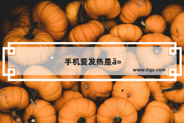 手机爱发热是什么原因