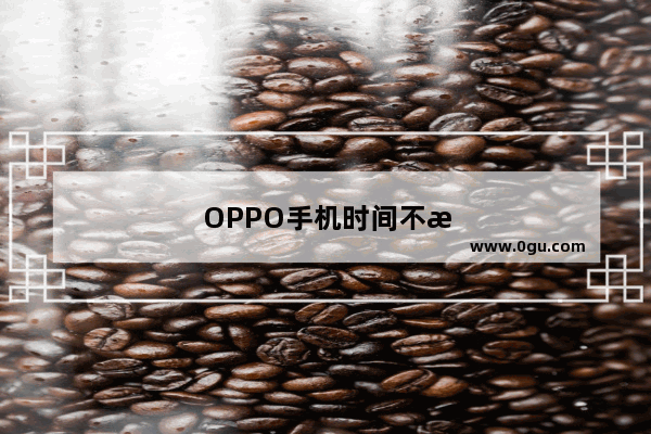 OPPO手机时间不显示正确怎么办