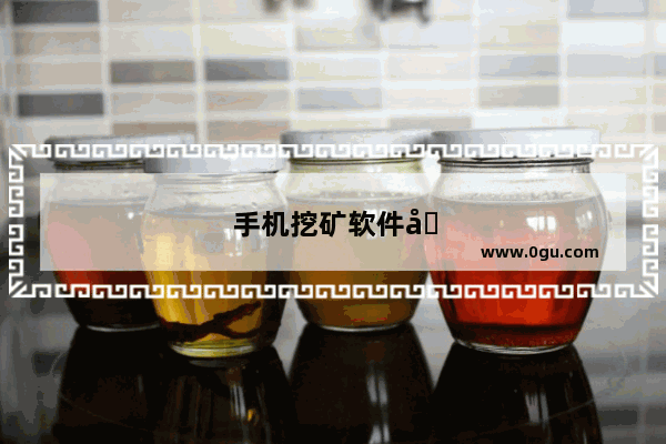 手机挖矿软件哪个靠谱