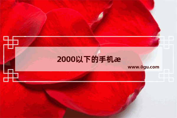2000以下的手机性能最好的是哪个