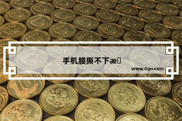手机膜撕不下来怎么办