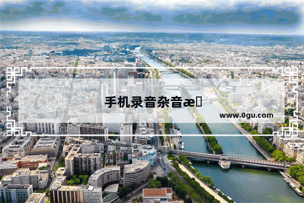 手机录音杂音怎么才能除掉