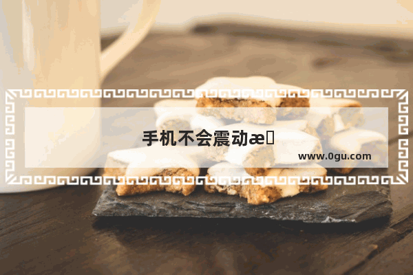 手机不会震动是什么原因