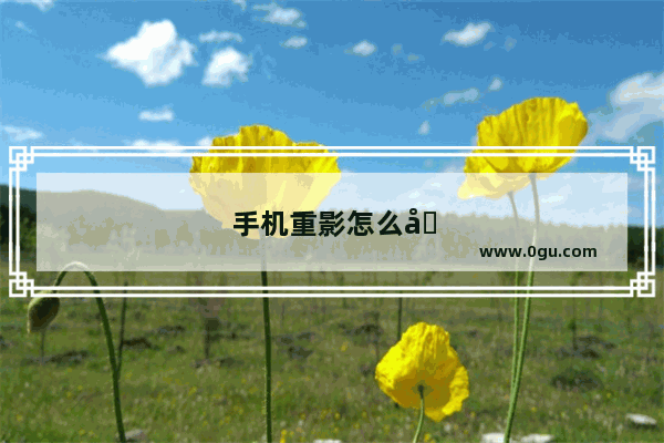 手机重影怎么办oppo