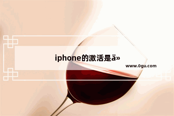 iphone的激活是什么意思 为什么要激活 激活有什么用
