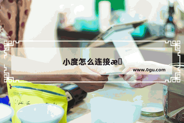 小度怎么连接手机看监控