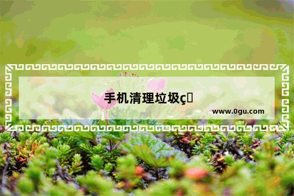 手机清理垃圾的方法高清