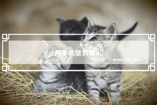 用手机做剪辑哪个软件好