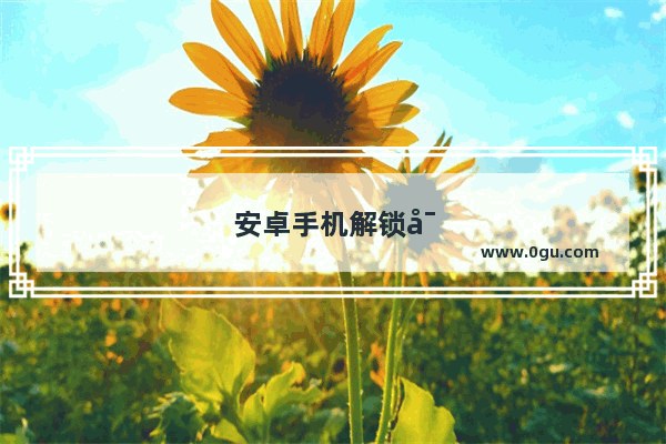 安卓手机解锁密码忘了怎么解开