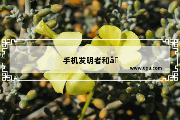 手机发明者和发明时间